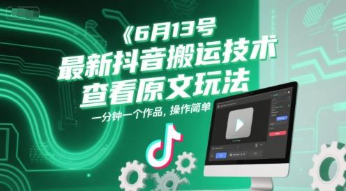 6月13号最新抖音搬运技术,查看原文玩法,一分钟一个作品,操作简单-三零资源