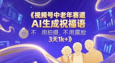 视频号中老年赛道,AI生成祝福语,不用拍摄,不用露脸,3天1k+-三零资源