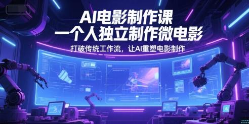 AI电影制作课,一个人独立制作微电影,打破传统工作流,让AI重塑电影制作-三零资源
