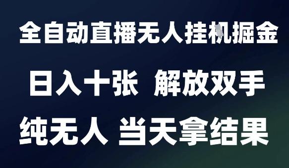 2025最新全自动直播无人挂G掘金,日入十张,解放双手纯无人,当天拿结果【揭秘】-三零资源