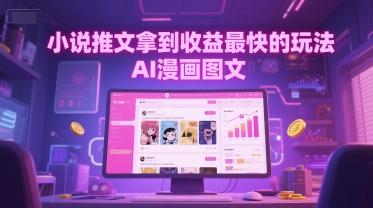 小说推文拿到收益最快的玩法，AI漫画图文-三零资源