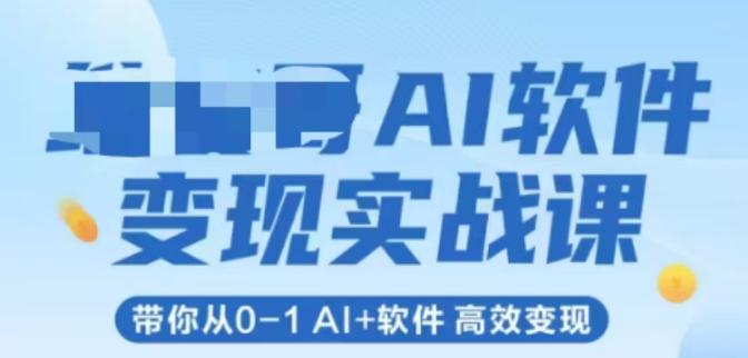 AI软件变现实战课,带你从0-1 Al+软件 高效变现-三零资源