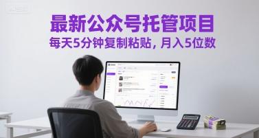 最新公众号托管项目，每天5分钟复制粘贴，月入5位数【揭秘】-三零资源