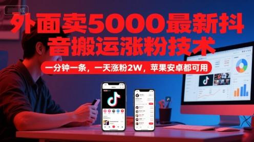 外面卖5000最新抖音搬运涨粉技术，新玩法，一分钟一条，一天涨粉2W，苹果安卓都可用-三零资源