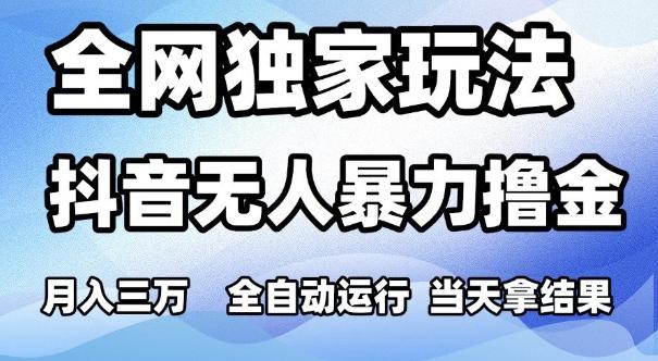 全网独家玩法,抖音无人暴力撸金,月入3W,全自动运行,当天拿结果,可矩阵【揭秘】-三零资源
