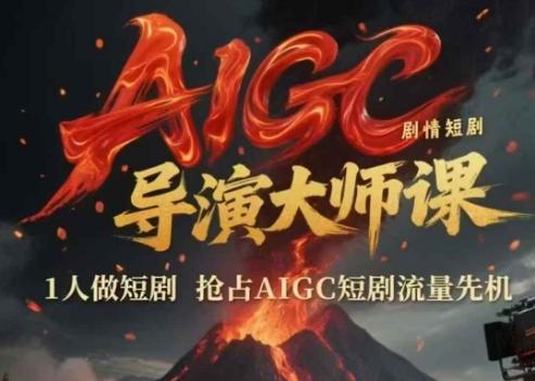 AIGC剧情短剧导演大师课，1人做短剧，抢占AIGC短剧流量先机-三零资源