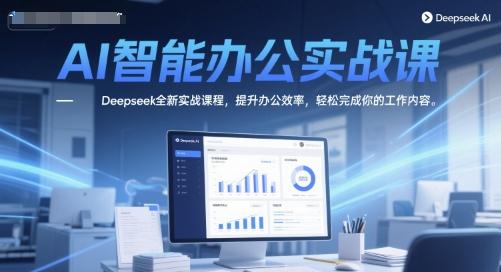 AI智能办公实战课,Deepseek全新实战课程,提升办公效率,轻松完成你的工作内容-三零资源