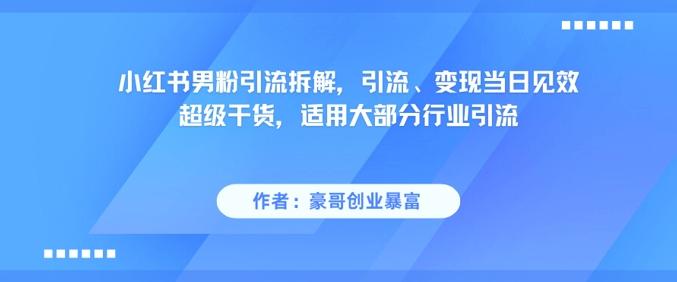 小红书男粉引流拆解,引流、变现当日见效超级干货,适用大部分行业引流-三零资源