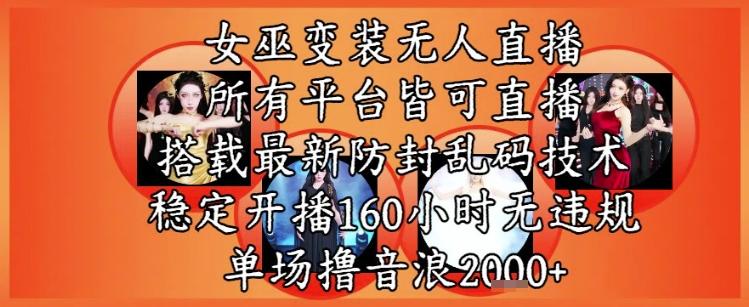 女巫变装直播最新玩法,所有直播平台皆可操作,稳定开播160小时无违规,单场撸音浪2k+-三零资源
