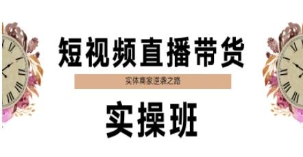 短视频直播带货实操班,实体商家逆袭之路-三零资源