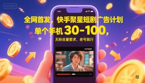 全网首发，快手聚星短剧广告计划，单个手机30-100，无粉丝量要求，老号就行-三零资源