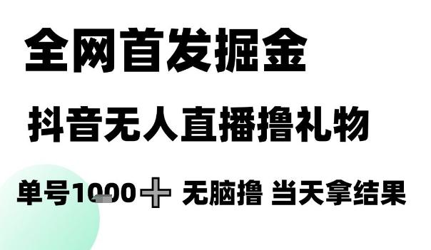 全网首发掘金抖音无人直播撸礼物,单号1k +无脑撸,当天拿结果【揭秘】-三零资源