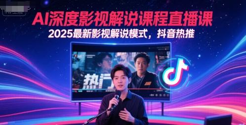 AI深度影视解说课程直播课,2025最新影视解说模式,抖音热推-三零资源