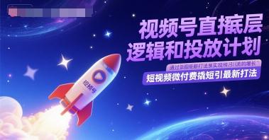 视频号直播底层逻辑和投放计划,短视频微付费撬短引最新打法-三零资源
