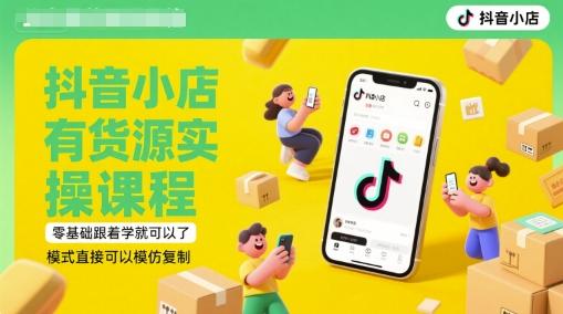 抖音小店有货源实操课程,无货源有货源迷茫的,模式直接可以模仿复制(更新6月)-三零资源