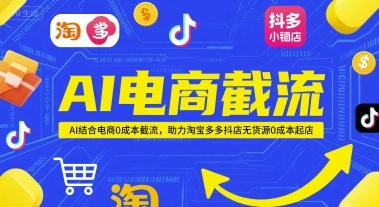 AI电商截流项目，AI结合电商0成本截流，助力淘宝多多抖店无货源0成本起店-三零资源
