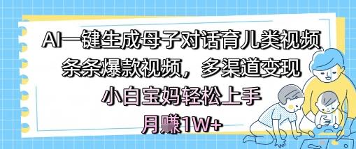 AI一键生成母子对话育儿类视频，条条爆款视频，多渠道变现，小白宝妈轻松上手，月入1W+-三零资源