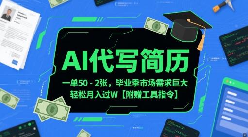 AI代写简历,一单50-2张,毕业季市场需求巨大,轻松月入过W【附赠工具指令】-三零资源