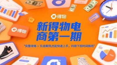 新得物电商第一期,完整攻略+实战案例,普通人也能快速上手,利用下班时间搞钱-三零资源