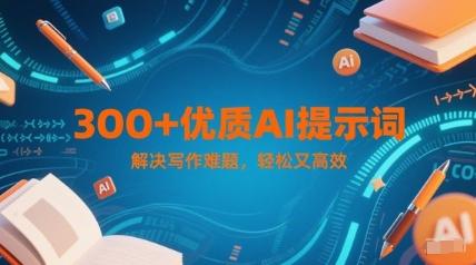 300+优质AI提示词,解决写作难题,轻松又高效-三零资源