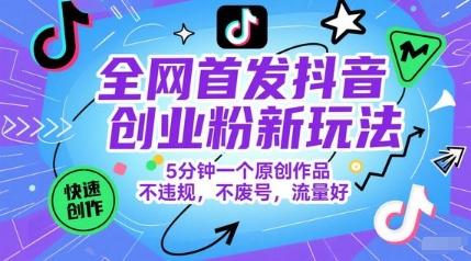 全网首发抖音创业粉新玩法,5分钟一个原创作品,不违规,不废号,流量好-三零资源