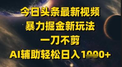 今日头条最新美女视频暴力掘金新玩法，一刀不剪，AI辅助轻松日入1k+-三零资源