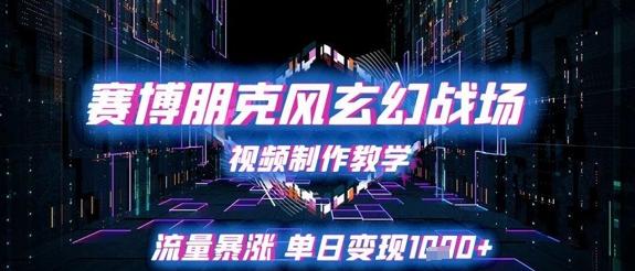 赛博朋克风玄幻战场视频制作教学,流量暴涨单日变现1k+-三零资源