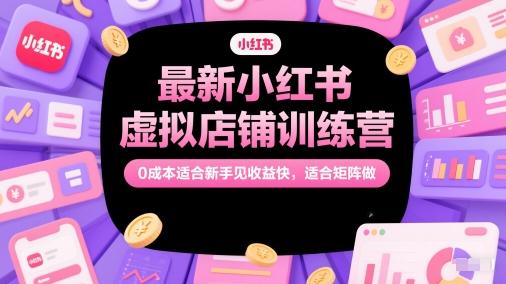 最新小红书虚拟店铺训练营,0成本适合新手见收益快,适合矩阵做-三零资源
