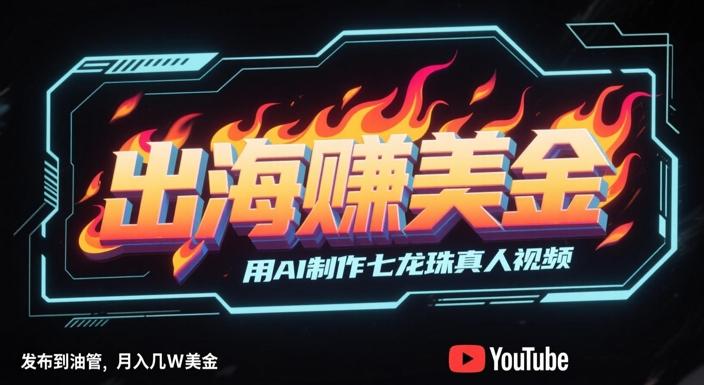 出海挣美金,用AI制作七龙珠真人视频,发布到油管,条条爆火,月入几W美刀-三零资源