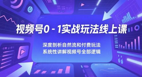 视频号0-1实战玩法线上课,深度剖析自然流和付费玩法,统性讲解视频号全部逻辑-三零资源