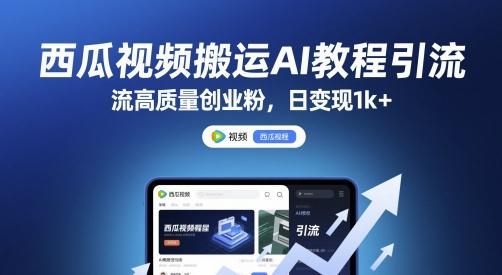 西瓜视频搬运AI教程引流高质量创业粉,日变现1k+【揭秘】-三零资源