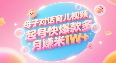 AI生成母子对话育儿类视频,起号快爆款多,小白宝妈轻松学,多渠道变现,月入1W+-三零资源