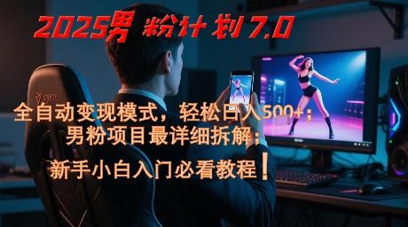 2025男粉计划7.0,全自动变现模式,轻松日入5张+,新手小白必看课程-三零资源