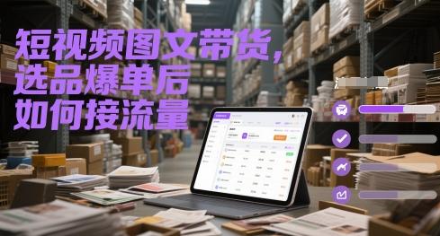 短视频图文带货，选品爆单后如何接流量-三零资源