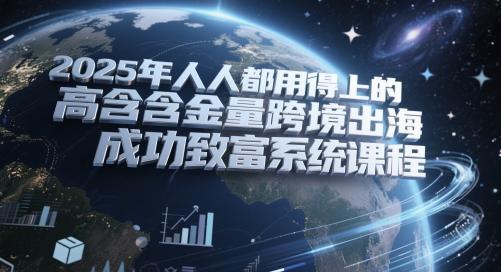 2025年人人都用得上的高含金量跨境出海成功致富系统课程-三零资源