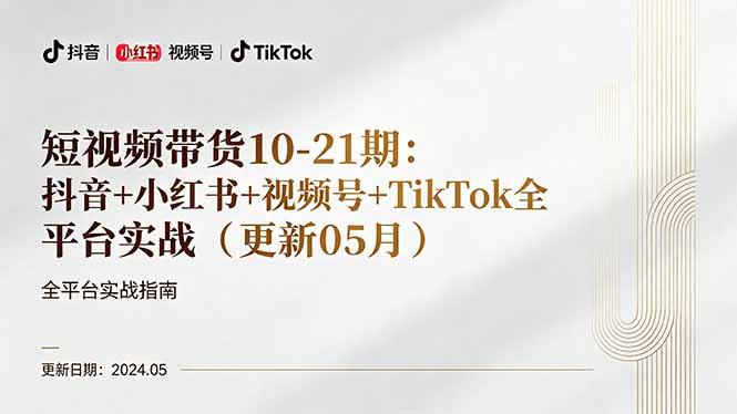 短视频带货10-21期：抖音+小红书+视频号+TikTok全平台实战(更新05月-三零资源