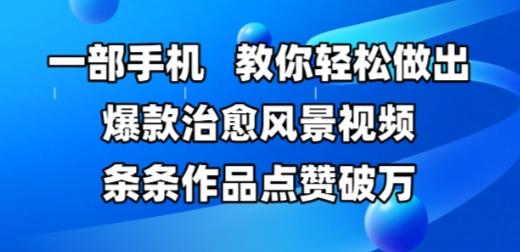 一部手机,教你轻松做出爆款治愈风景视频,条条作品点赞破W-三零资源