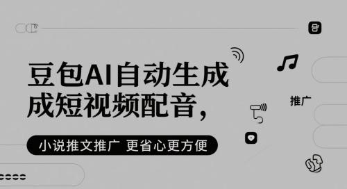 豆包AI自动生成短视频配音，小说推文推广更省心更方便-三零资源