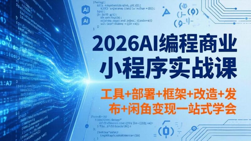 2026AI编程商业小程序实战课，工具+部署+框架+改造+发布+闲鱼变现一站式学会-三零资源