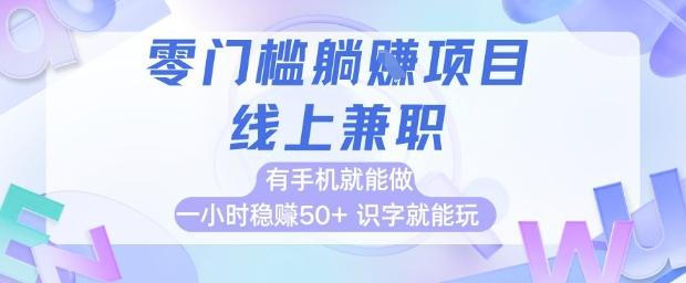 零门槛躺挣项目,线上兼职,有手机就能做 一小时稳挣50+,识字就能玩【揭秘】-三零资源