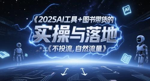 2025AI工具+图书带货的实操与落地,图文起号带货全攻略,不投流,自然流量-三零资源