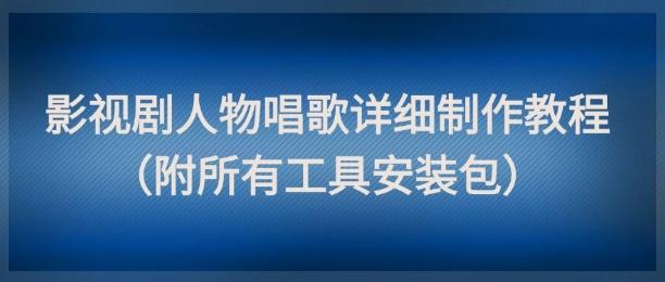 影视剧人物唱歌详细制作教程,点赞量动辄几十W(附所有工具安装包)-三零资源