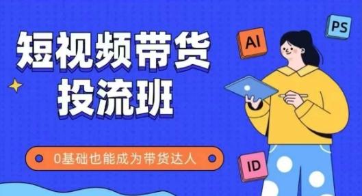 抖音快手短视频带货投流班,详细又全面的抖音快手带货实操课,零基础也能成为带货达人-三零资源