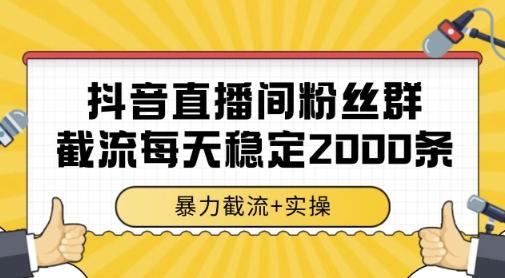抖音直播间粉丝群暴力截流,一台电脑每天稳定2000条数据,暴力截流+实操 【揭秘】-三零资源