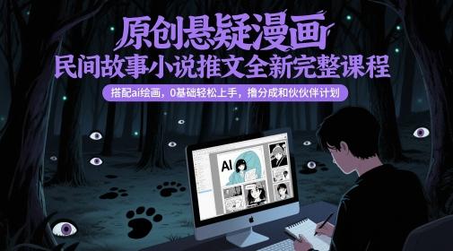 原创悬疑漫画民间故事小说推文全新完整课程, 搭配ai绘画,0基础轻松上手,撸分成和伙伴计划-三零资源