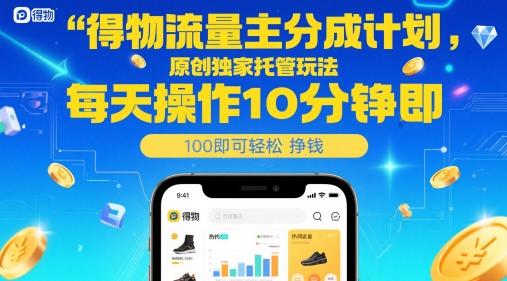 得物流量主分成计划，原创独家托管玩法，每天操作10分钟即可轻松挣米【揭秘】-三零资源