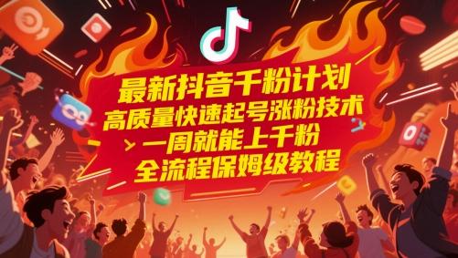 最新抖音千粉计划,高质量快速起号涨粉技术,一周就能上千粉,全流程保姆级教程-三零资源