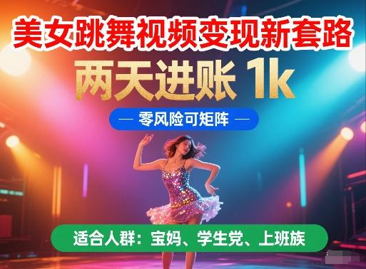 美女跳舞视频变现新套路,两天进账 1k,零风险可矩阵【揭秘】-三零资源