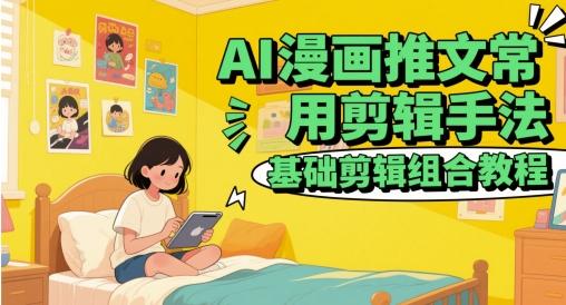 AI漫画推文常用剪辑手法，基础剪辑组合教程-三零资源