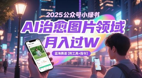 2025公众号小绿书AI治愈图片领域，月入过W，蓝海赛道【附工具+指令】-三零资源